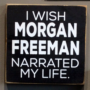 I Wish Morgan Freeman Narrated My Life - Wood Sign - Black with Cottage White Lettering