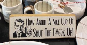 How about a nice cup of shut the F@#k up - Painted Sign - Old Cottage White with Black Lettering