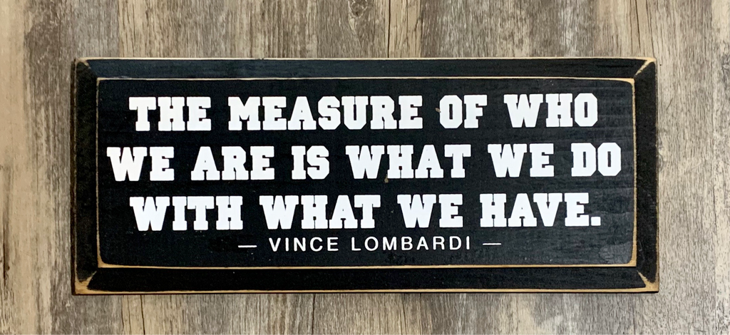 The Measure of Who We Are is What We Do With What We Have - Vince Lombardi - Wood Sign -  7x18 - Old Black with Cottage White Lettering
